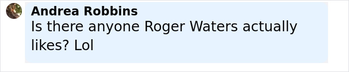 Comment by Andrea Robbins questioning if Roger Waters actually likes anyone, shown in a light blue text box. Comment by Andrea Robbins questioning if Roger Waters actually likes anyone, shown in a light blue text box.