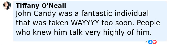 Comment by Tiffany O'Neail about John Candy being a fantastic individual remembered highly by those who knew him. Comment by Tiffany O'Neail about John Candy being a fantastic individual remembered highly by those who knew him.