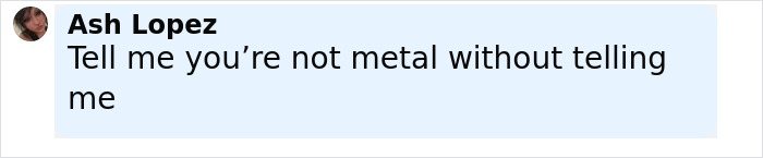 Ash Lopez's comment telling a humorous phrase about metal music in a social media post with profile picture.
