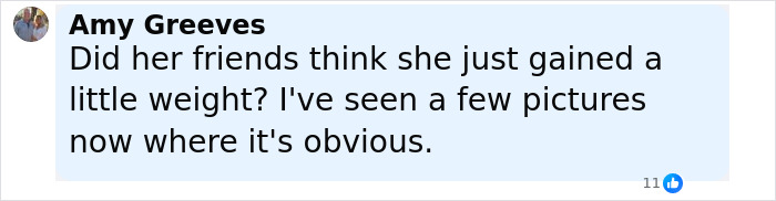 Comment by Amy Greeves questioning if friends thought she just gained weight, noting pictures where it's obvious baby belly is visible. Comment by Amy Greeves questioning if friends thought she just gained weight, noting pictures where it's obvious baby belly is visible.