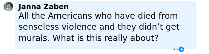 Comment from Janna Zaben questioning the lack of murals for Americans who died from senseless violence. Comment from Janna Zaben questioning the lack of murals for Americans who died from senseless violence.