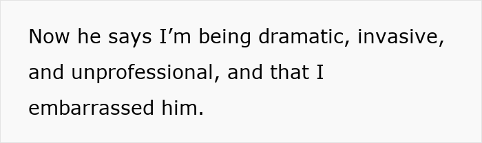 Text on a white background reading he says I&rsquo;m being dramatic, invasive, unprofessional, and that I embarrassed him.