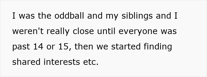 Text on a white background stating someone was the oddball in their sibling group and only grew closer after age 14 or 15 by finding shared interests.