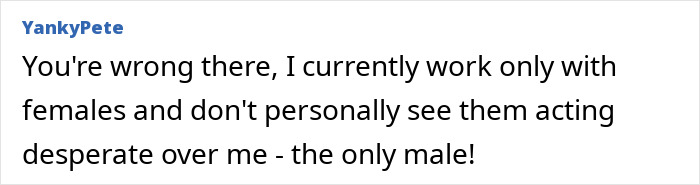 Screenshot of an online comment where a male user discusses working only with females and their behavior around him. Screenshot of an online comment where a male user discusses working only with females and their behavior around him.