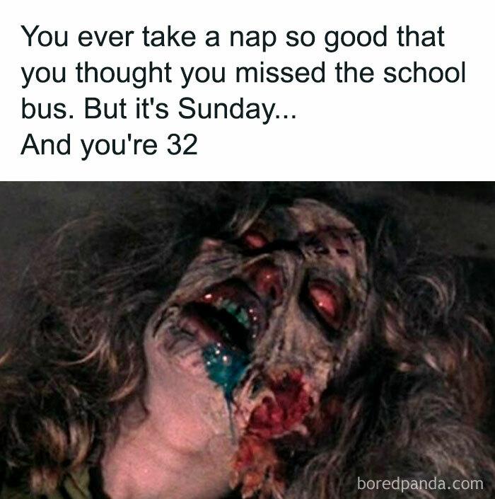 Zombie makeup from a horror movie meme about taking a nap so good you think you missed the school bus at age 32.