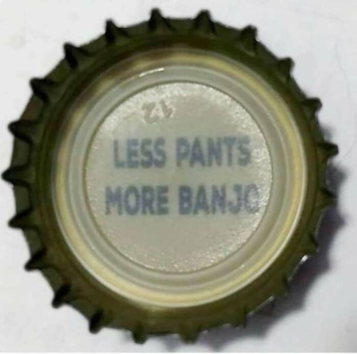 Bottle cap with the confusing message less pants more banjo, a weird image that gets stranger the longer you look.