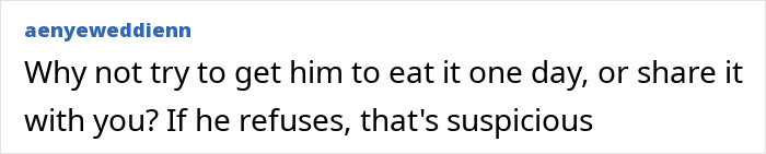 Comment suggesting to test homemade food by having a guy eat or share it, noting refusal seems suspicious. Comment suggesting to test homemade food by having a guy eat or share it, noting refusal seems suspicious.