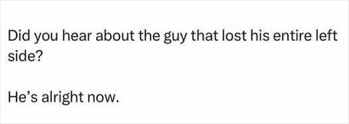 Cringy dad joke about a guy losing his left side with a pun on being alright, perfect for sharing with your dad.