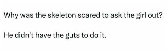 Cringy joke about a skeleton being scared to ask a girl out because he didn't have the guts, perfect dad pun.