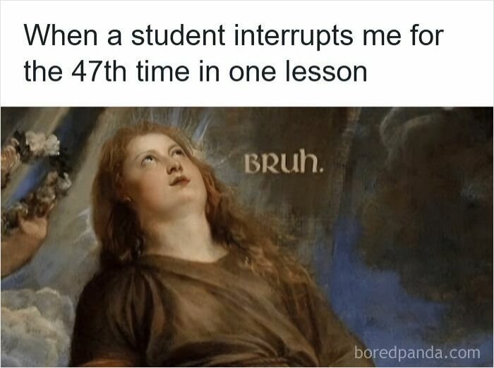 Teacher meme showing a frustrated classical painting figure with caption about student interruptions and teacher humor.