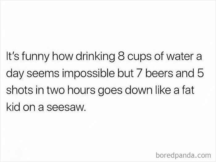 Humorous text comparing the difficulty of drinking 8 cups of water to easily drinking multiple beers and shots for a serotonin boost.