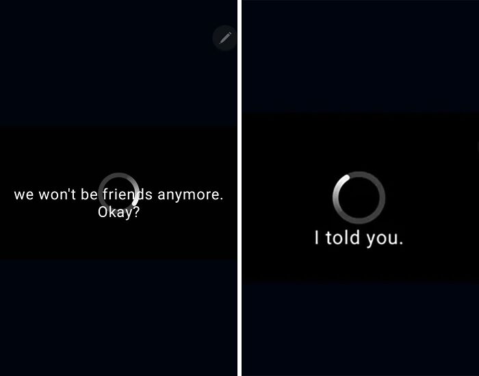 Text conversation with loading circles, messages saying we won't be friends anymore and I told you, unexplained moments.