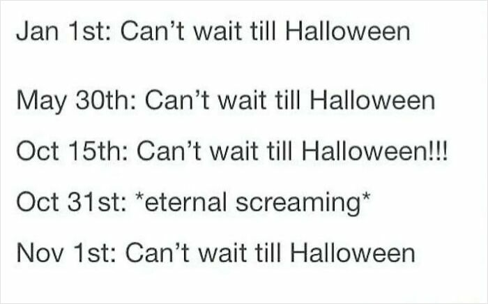 Text meme showing repeated excitement for Halloween throughout the year with eternal screaming on October 31st for horror fans.