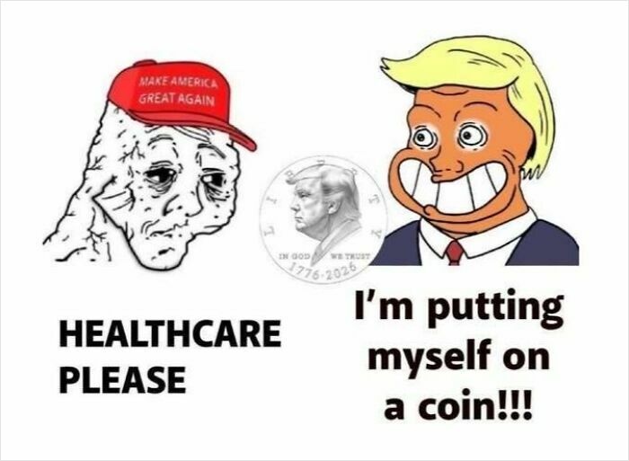 Dystopic society meme showing a sad MAGA supporter asking for healthcare and a cartoon Trump excited about being on a coin.