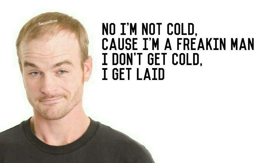 Man smirking with text humorously mocking alpha males saying he doesn’t get cold, he gets laid, satirizing alpha male behavior.