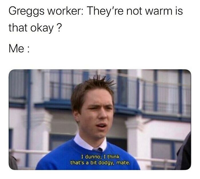 Meme showing a British man responding to a Greggs worker about cold food with a typical unapologetically British phrase.