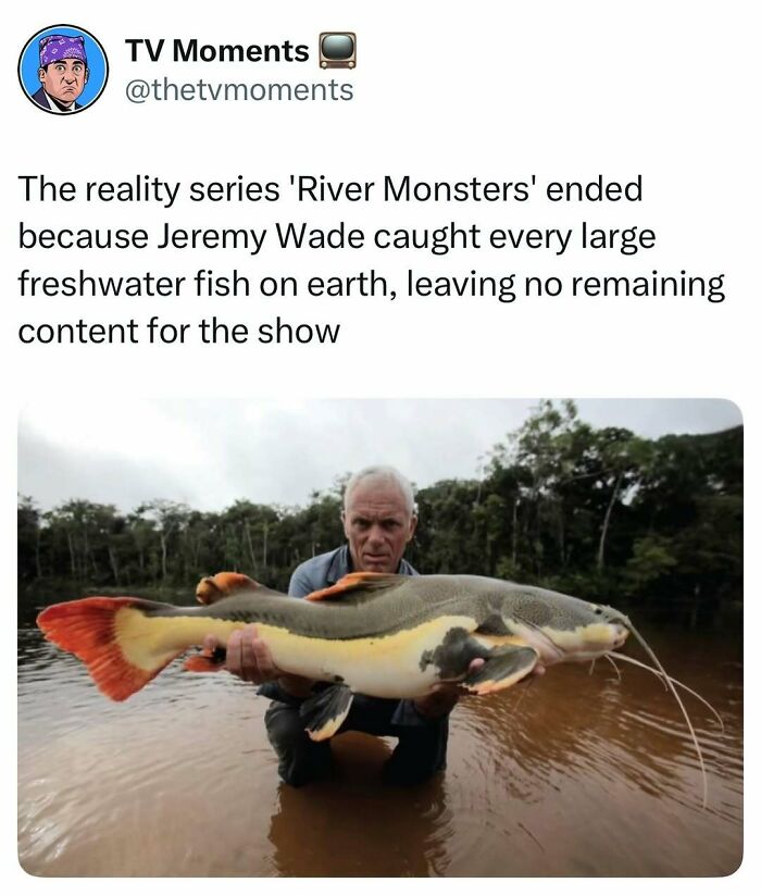 Man holding large fish in river, humorous TV meme referencing River Monsters show ending due to no remaining content.