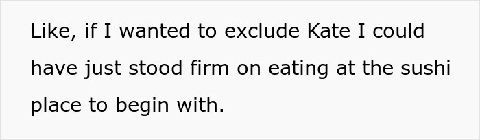Text on a white background reading like, if I wanted to exclude Kate I could have just stood firm on eating at the sushi place to begin with.
