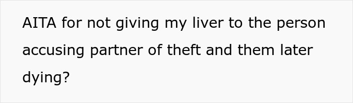 Text asking if someone is wrong for not donating their liver to a partner who was accused of theft and later died, refusing donate liver lawsuit.