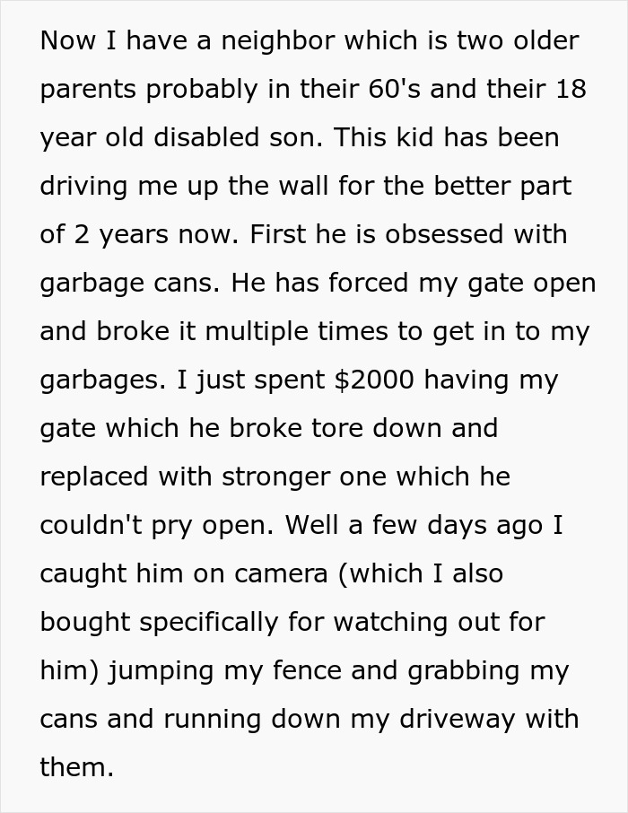 Neighbor’s disabled son repeatedly raids trash, forcing gate repairs and surveillance to stop ongoing issues. Neighbor’s disabled son repeatedly raids trash, forcing gate repairs and surveillance to stop ongoing issues.