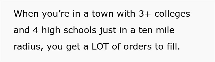 Text on a white background reads: When you&rsquo;re in a town with 3+ colleges and 4 high schools just in a ten mile radius, you get a LOT of orders to fill.