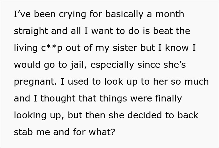 Text expressing emotional distress after petty sister’s actions cause woman's life to turn upside down and disrupt stability. Text expressing emotional distress after petty sister’s actions cause woman's life to turn upside down and disrupt stability.