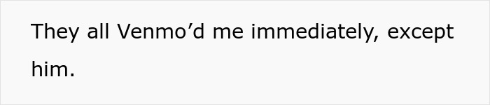 Text on a plain white background reading They all Venmo&rsquo;d me immediately, except him, related to birthday trip expense cover brags.