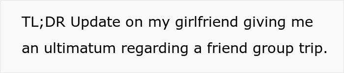 Text on a plain white background stating TL;DR update on girlfriend giving ultimatum about a friend group trip reconsidering relationship.