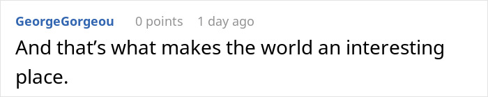 Comment on a social platform, user GeorgeGorgeou reflecting on what makes the world an interesting place.