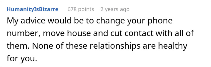 Comment advising to change phone number, move house, and cut unhealthy relationships for woman’s life turned upside down by petty sister. Comment advising to change phone number, move house, and cut unhealthy relationships for woman’s life turned upside down by petty sister.