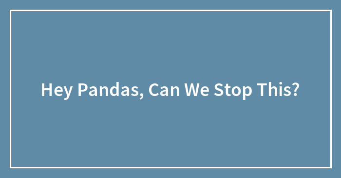 Hey Pandas, Can We Stop This?