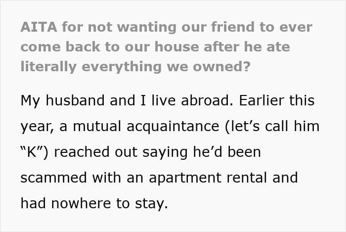 Friend refused to come back after eating everything owned, causing tension in friendship and household trust issues. Friend refused to come back after eating everything owned, causing tension in friendship and household trust issues.