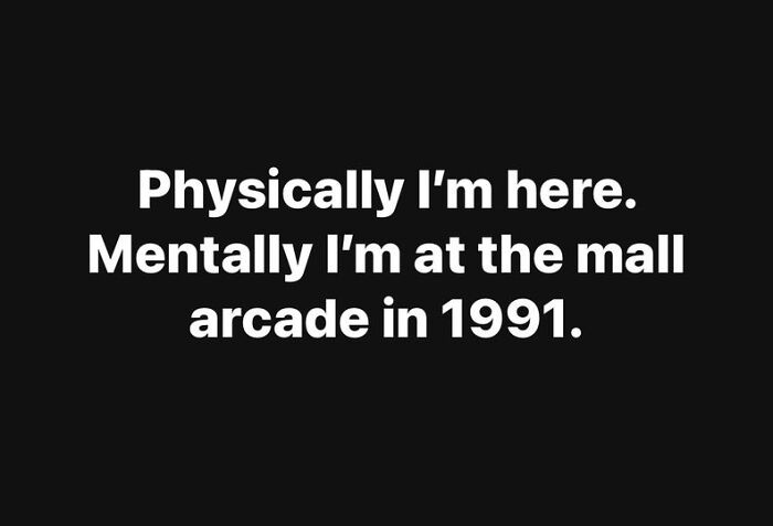 Funny meme with text about being physically present but mentally at a mall arcade in 1991, perfect for meme lovers to laugh at.