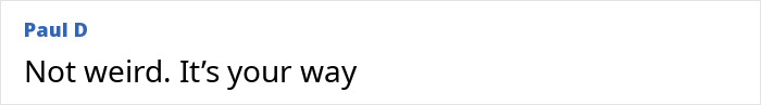 Screenshot of an online comment by Paul D showing text Not weird. It’s your way, illustrating quirky humor in internet discussions. Screenshot of an online comment by Paul D showing text Not weird. It’s your way, illustrating quirky humor in internet discussions.