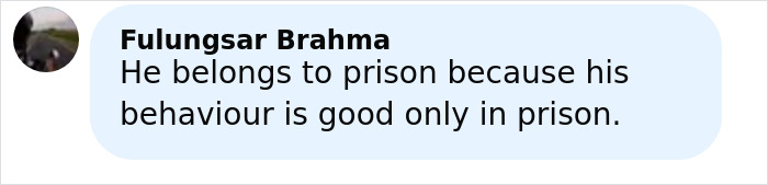 Comment by Fulungsar Brahma stating he belongs in prison because his behaviour is only good in prison.