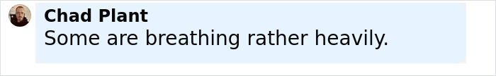 Chat message from Chad Plant mentioning people breathing heavily, related to scientists proving you can breathe through your bottom. Chat message from Chad Plant mentioning people breathing heavily, related to scientists proving you can breathe through your bottom.