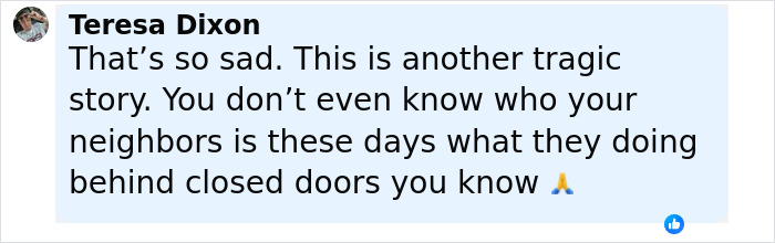 Comment from Teresa Dixon expressing sadness about a tragic story involving neighbors behind closed doors. Comment from Teresa Dixon expressing sadness about a tragic story involving neighbors behind closed doors.