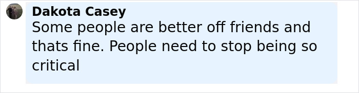 Comment from Dakota Casey expressing that some people are better off as friends and urging others to stop being so critical.