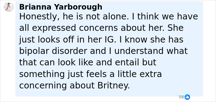 Comment expressing concern about Britney Spears' behavior, mentioning bipolar disorder and unsettling signs seen on her Instagram. Comment expressing concern about Britney Spears' behavior, mentioning bipolar disorder and unsettling signs seen on her Instagram.