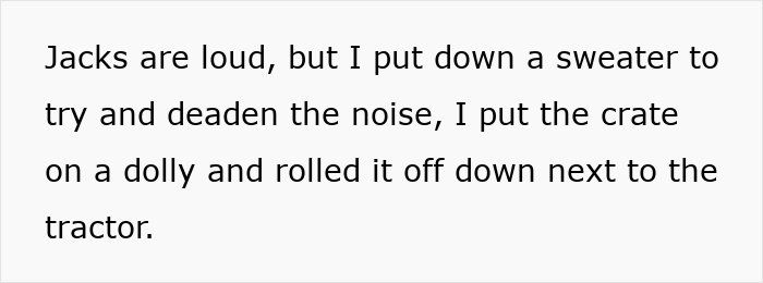 Person describing using a sweater and dolly to silence noise while moving a crate next to an inherited tractor.