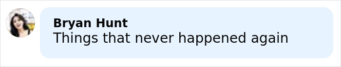 Comment by Bryan Hunt stating things that never happened again in a social media text bubble. Comment by Bryan Hunt stating things that never happened again in a social media text bubble.