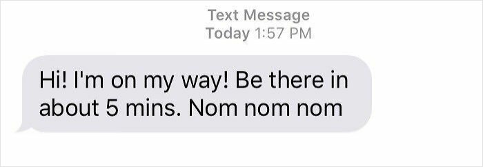 Text message from delivery driver saying they will be there in about 5 mins with a funny nom nom nom included.