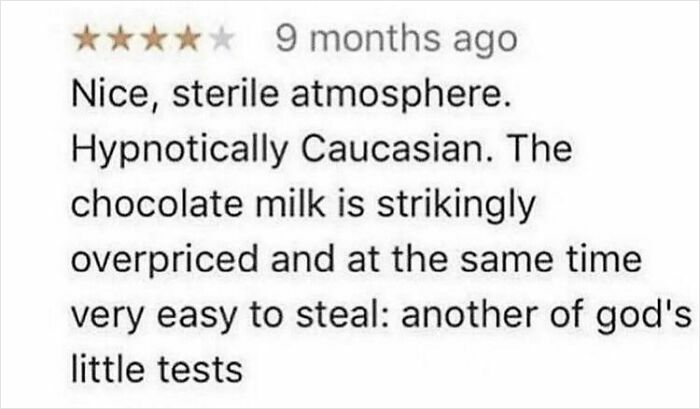Five-star hilariously unhinged review mentioning overpriced chocolate milk and a sterile atmosphere as a comical test.