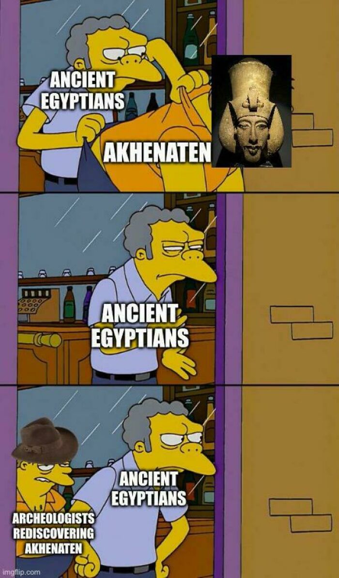 Moe from The Simpsons meme referencing ancient Egyptians and Akhenaten with archeologists rediscovering him.