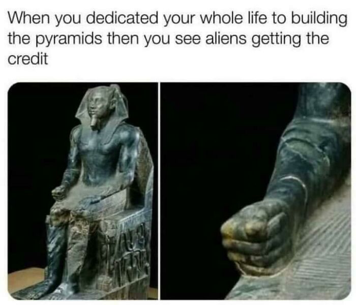 Ancient Egypt meme showing a statue with a damaged hand, caption about dedicating life to pyramids and aliens getting credit.