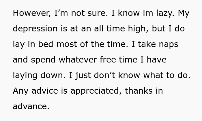 Text expressing uncertainty and feelings of laziness due to depression, requesting advice for coping and support. Text expressing uncertainty and feelings of laziness due to depression, requesting advice for coping and support.