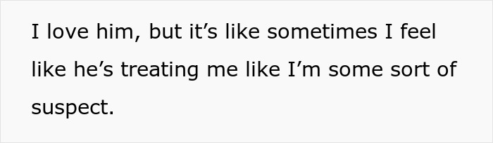 Text on a white background reads: I love him, but it&rsquo;s like sometimes I feel like he&rsquo;s treating me like I&rsquo;m some sort of suspect, hinting at fiance detective treating partner suspicious.