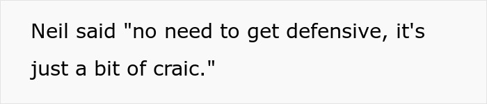 Text image showing a humorous quote where Neil says no need to get defensive, it's just a bit of craic. Text image showing a humorous quote where Neil says no need to get defensive, it's just a bit of craic.