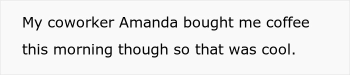 Text on a plain white background stating a coworker bought coffee this morning.