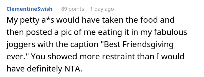 Comment discussing a woman storming out of Friendsgiving with the food after dress-code betrayal. Comment discussing a woman storming out of Friendsgiving with the food after dress-code betrayal.